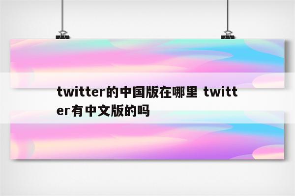 twitter的中国版在哪里 twitter有中文版的吗