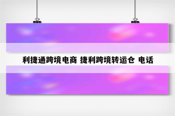 利捷通跨境电商 捷利跨境转运仓 电话