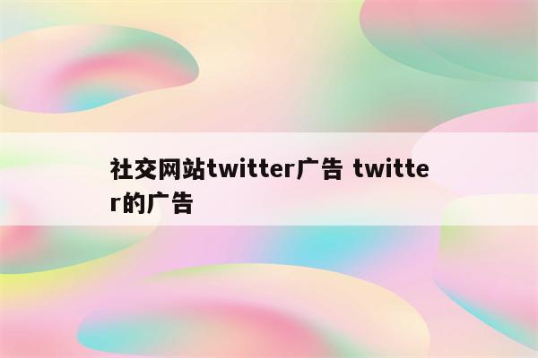 社交网站twitter广告 twitter的广告
