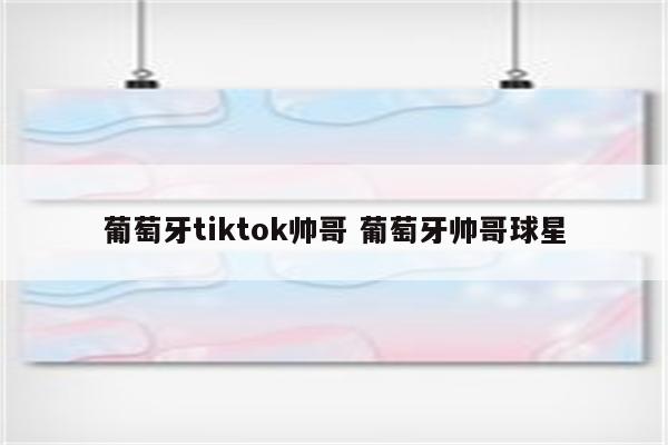 葡萄牙tiktok帅哥 葡萄牙帅哥球星