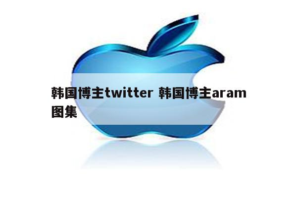 韩国博主twitter 韩国博主aram图集