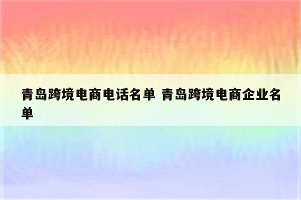 青岛跨境电商电话名单 青岛跨境电商企业名单