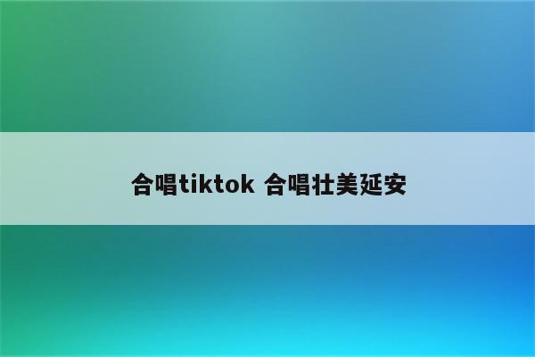 合唱tiktok 合唱壮美延安