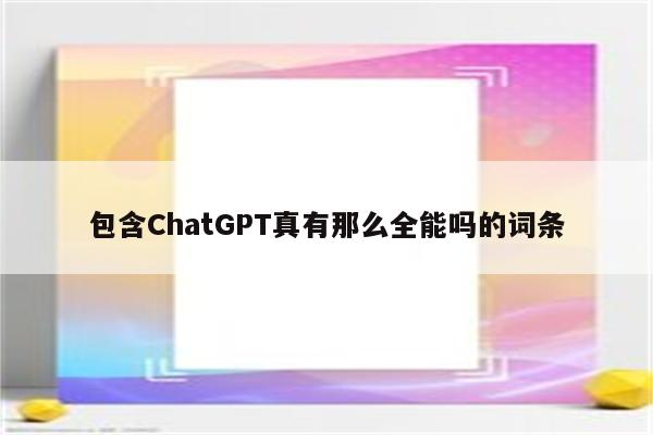 包含ChatGPT真有那么全能吗的词条