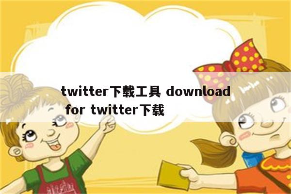 twitter下载工具 download for twitter下载