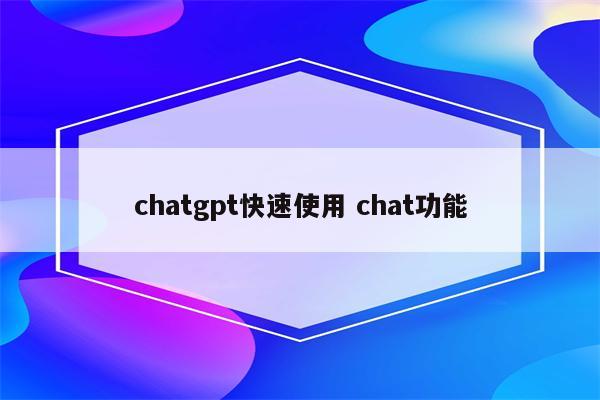 chatgpt快速使用 chat功能