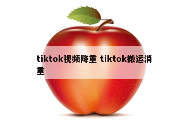tiktok视频降重 tiktok搬运消重