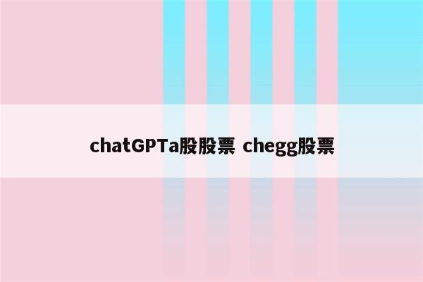 chatGPTa股股票 chegg股票