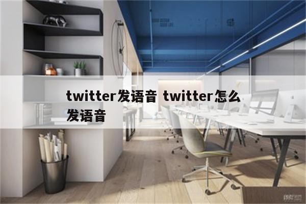 twitter发语音 twitter怎么发语音
