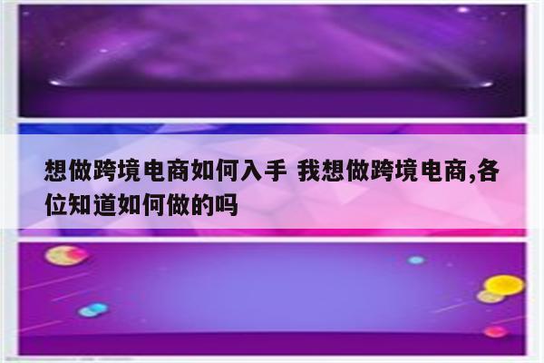 想做跨境电商如何入手 我想做跨境电商,各位知道如何做的吗