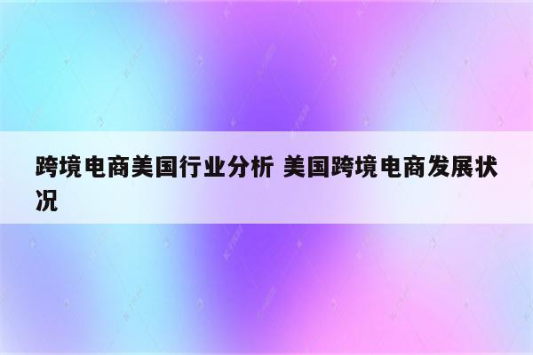 跨境电商美国行业分析 美国跨境电商发展状况