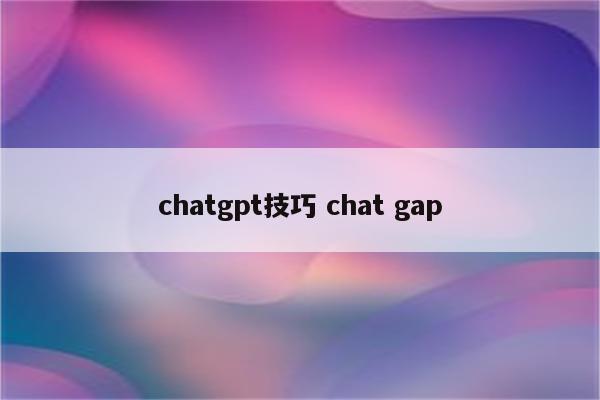 chatgpt技巧 chat gap