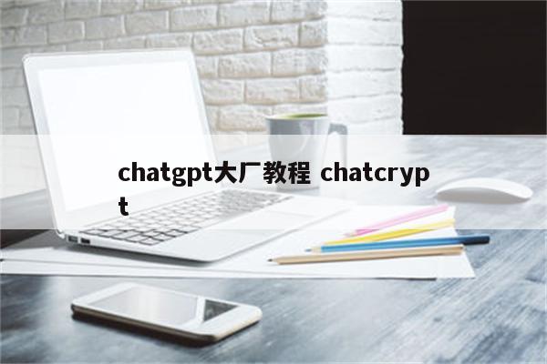 chatgpt大厂教程 chatcrypt