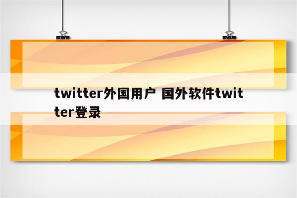 twitter外国用户 国外软件twitter登录