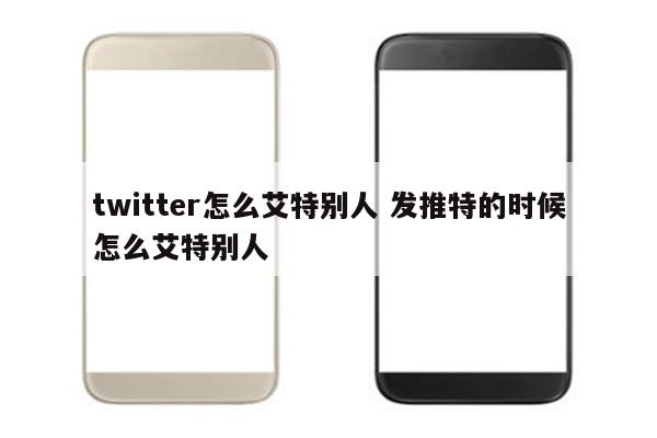 twitter怎么艾特别人 发推特的时候怎么艾特别人
