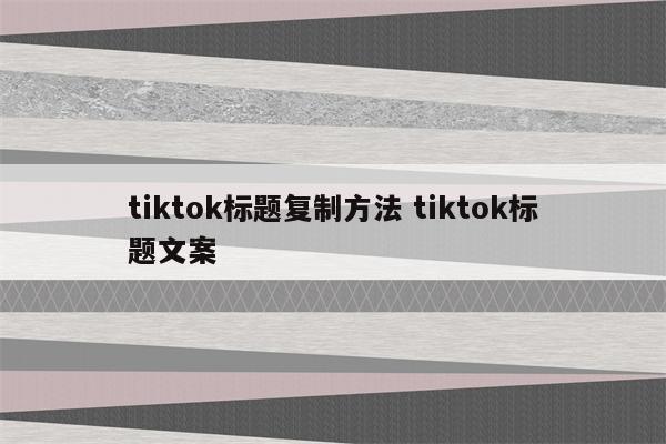 tiktok标题复制方法 tiktok标题文案