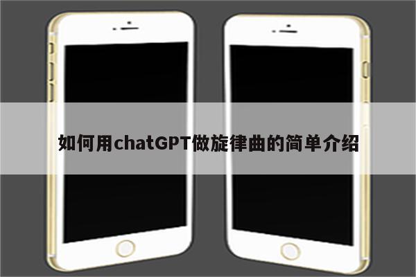 如何用chatGPT做旋律曲的简单介绍