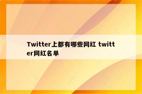 Twitter上都有哪些网红 twitter网红名单