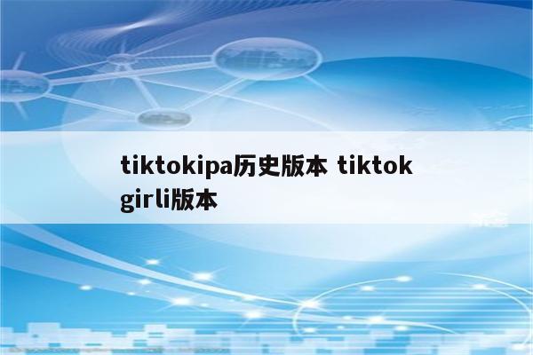 tiktokipa历史版本 tiktokgirli版本