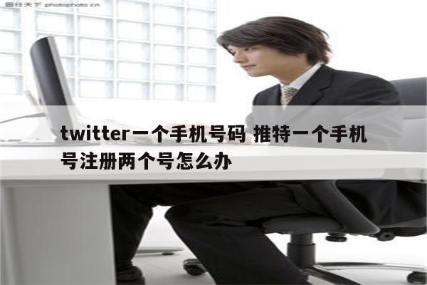 twitter一个手机号码 推特一个手机号注册两个号怎么办