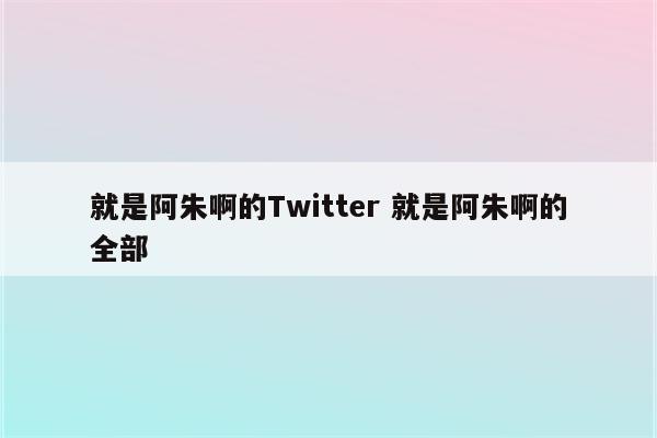 就是阿朱啊的Twitter 就是阿朱啊的全部