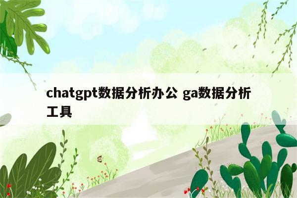 chatgpt数据分析办公 ga数据分析工具