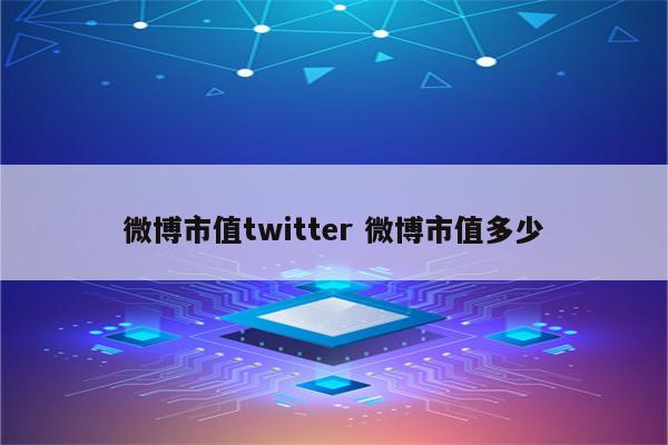 微博市值twitter 微博市值多少
