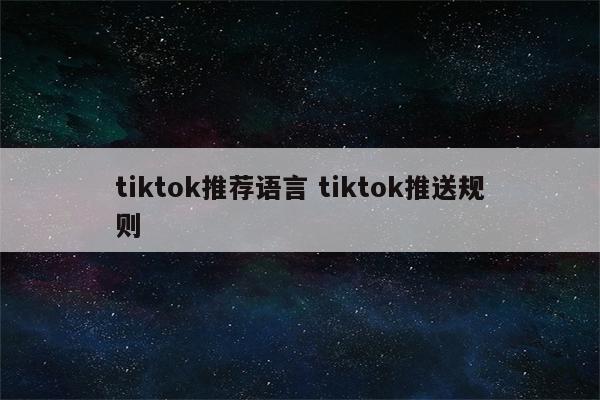 tiktok推荐语言 tiktok推送规则