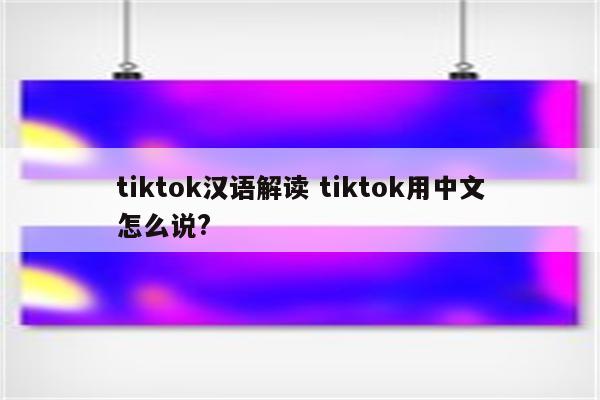tiktok汉语解读 tiktok用中文怎么说?