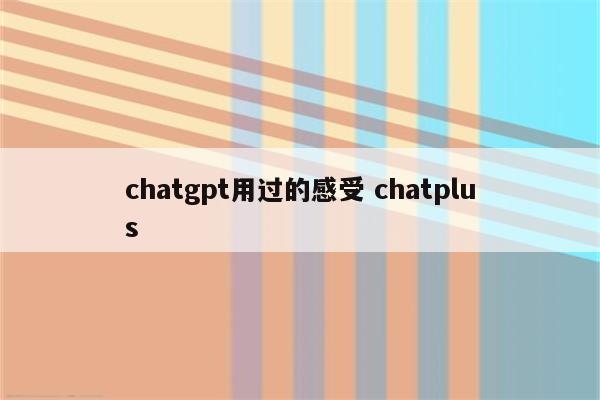chatgpt用过的感受 chatplus