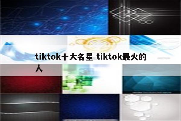 tiktok十大名星 tiktok最火的人