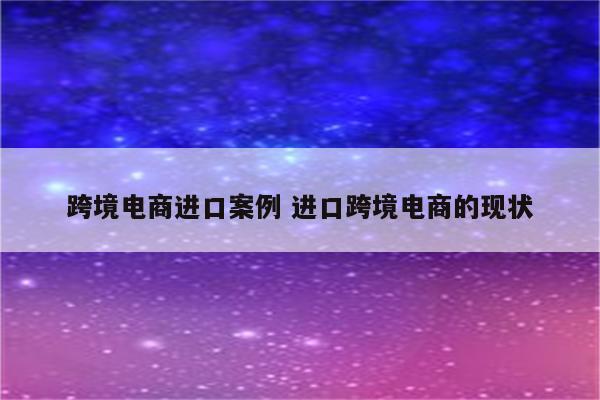 跨境电商进口案例 进口跨境电商的现状