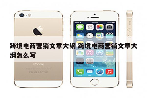 跨境电商营销文章大纲 跨境电商营销文章大纲怎么写
