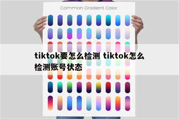 tiktok要怎么检测 tiktok怎么检测账号状态