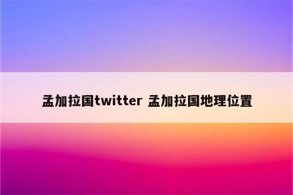 孟加拉国twitter 孟加拉国地理位置