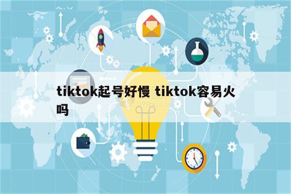 tiktok起号好慢 tiktok容易火吗