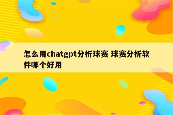 怎么用chatgpt分析球赛 球赛分析软件哪个好用