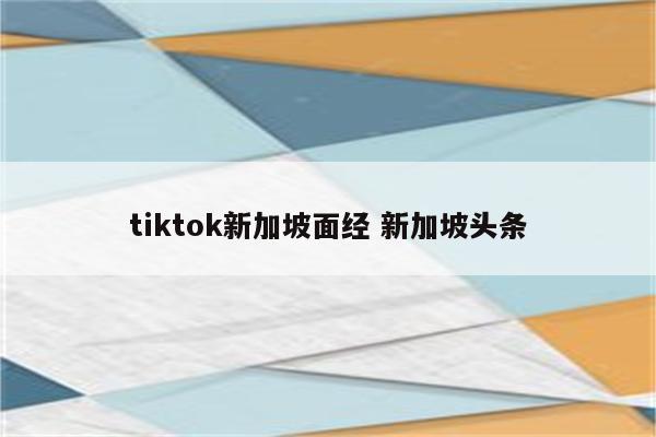 tiktok新加坡面经 新加坡头条