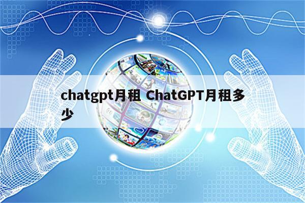 chatgpt月租 ChatGPT月租多少
