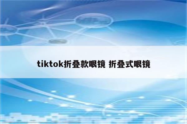 tiktok折叠款眼镜 折叠式眼镜