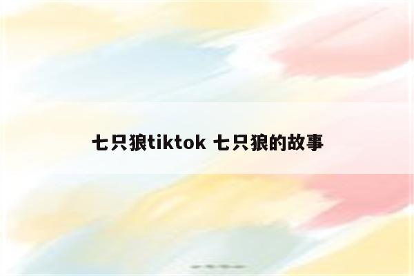 七只狼tiktok 七只狼的故事