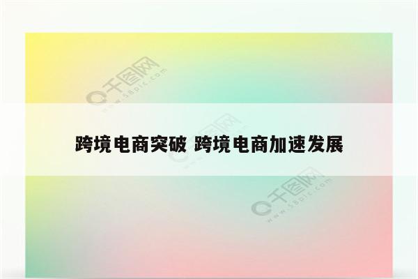 跨境电商突破 跨境电商加速发展