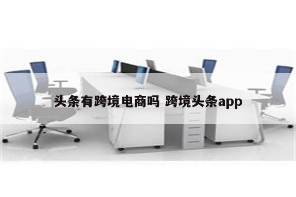 头条有跨境电商吗 跨境头条app