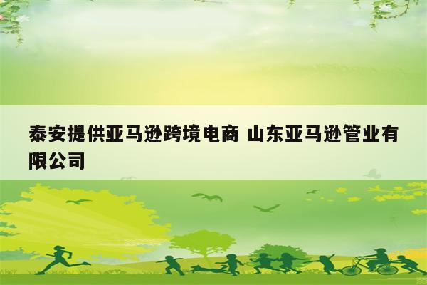 泰安提供亚马逊跨境电商 山东亚马逊管业有限公司