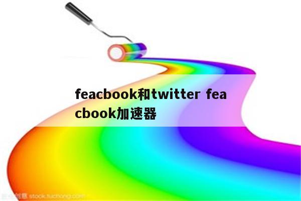 feacbook和twitter feacbook加速器