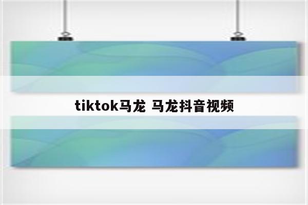 tiktok马龙 马龙抖音视频