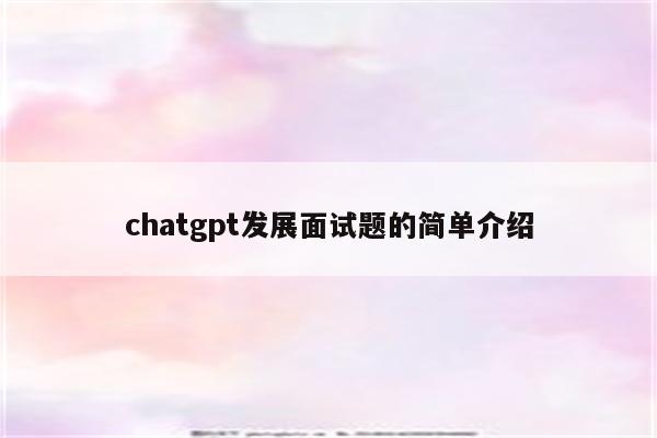 chatgpt发展面试题的简单介绍