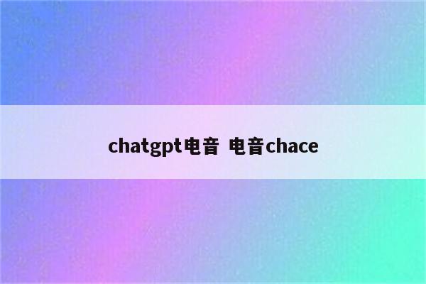 chatgpt电音 电音chace