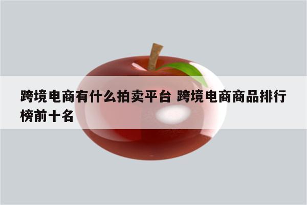 跨境电商有什么拍卖平台 跨境电商商品排行榜前十名