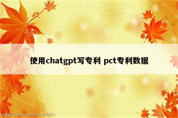使用chatgpt写专利 pct专利数据